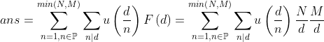 ans=\sum _{n=1,n\in \mathbb{P}}^{min\left ( N,M \right )}\sum _{n|d}u\left ( \frac{d}{n} \right )F\left ( d \right )=\sum _{n=1,n\in \mathbb{P}}^{min\left ( N,M \right )}\sum _{n|d}u\left ( \frac{d}{n} \right )\frac{N}{d}\frac{M}{d}