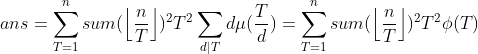 ans=\sum_{T=1}^nsum(\left\lfloor \frac{n}{T} \right\rfloor)^2T^2\sum_{d|T}d\mu(\frac{T}{d})=\sum_{T=1}^nsum(\left\lfloor \frac{n}{T} \right\rfloor)^2T^2\phi(T)