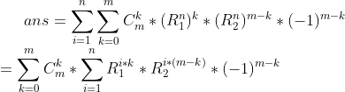 ans=\sum_{i=1}^{n}\sum_{k=0}^{m}C_{m}^{k}*(R_{1}^{n})^{k}*(R_{2}^{n})^{m-k}*(-1)^{m-k}\\=\sum_{k=0}^{m}C_{m}^{k}*\sum_{i=1}^{n}R_{1}^{i*k}*R_{2}^{i*(m-k)}*(-1)^{m-k}