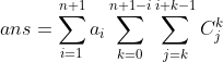 ans=\sum_{i=1}^{n+1}a_i\sum_{k=0}^{n+1-i}\sum_{j=k}^{i+k-1} C_j^k