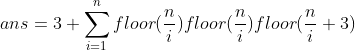 ans=3+\sum_{i=1}^{n}floor(\frac{n}{i})floor(\frac{n}{i})floor(\frac{n}{i}+3)