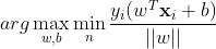 arg\max_{w,b}\min_{n}{\frac{y_i(w^T\mathbf{x}_i + b)}{||w||}}