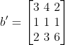b{}'=\left [ \begin{matrix} 3\4\2\\1\1\1\\2\3\6\end{matrix} \right ]
