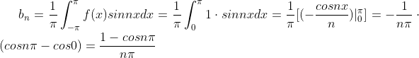 b_n=\frac{1}{\pi}\int^\pi_{-\pi}f(x)sinnxdx=\frac{1}{\pi}\int^\pi_{0}1\cdot sinnxdx=\frac{1}{\pi}[(-\frac{cosnx}{n})|^\pi_{0}]=-\frac{1}{n\pi}\cdot(cosn\pi-cos0)=\frac{1-cosn\pi}{n\pi}