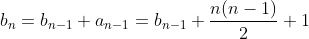 b_n=b_{n-1}+a_{n-1}=b_{n-1}+\frac{n(n-1)}{2}+1