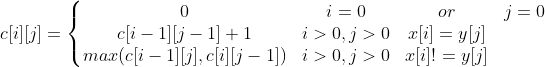 c[i][j]=\left\{\begin{matrix}0 & i=0 &or& j=0 & \\ c[i-1][j-1]+1 & i>0,j>0&x[i] =y[j] & \\ max(c[i-1][j],c[i][j-1]) & i>0,j>0&x[i]! =y[j] & \end{matrix}\right.