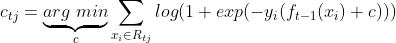 c_{tj} = \underbrace{arg\; min}_{c}\sum\limits_{x_i \in R_{tj}} log(1+exp(-y_i(f_{t-1}(x_i) +c)))