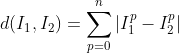 d(I_{1},I_{2})=\sum _{p=0}^{n}\left | I_{1}^{p}-I_{2}^{p} \right |