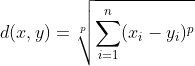 d(x,y) = \sqrt[p]{\sum_{i=1}^{n}(x_{i}-y_{i})^p}
