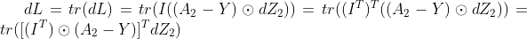 dL =tr(dL) = tr(I((A_{2}-Y)\odot dZ_{2})) = tr((I^{T})^{T}((A_{2}-Y)\odot dZ_{2}))= tr([(I^{T})\odot (A_{2}-Y)]^{T} dZ_{2})