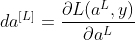 da^{[L]}=\frac{\partial L(a^{L},y)}{\partial a^{L}}