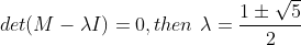 det(M-\lambda I) =0,then\ \lambda=\frac{1\pm\sqrt5}{2}