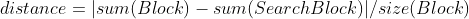 distance = |sum(Block)-sum(SearchBlock)|/size(Block)