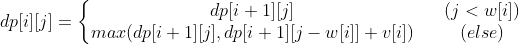 dp[i][j] = \left\{\begin{matrix} dp[i + 1][j] & & (j < w[i]) \\ max(dp[i+1][j], dp[i+1][j - w[i]] + v[i]) & & (else) \end{matrix}\right.