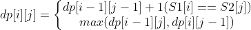 dp[i][j] = \left\{\begin{matrix} dp[i - 1][j - 1] + 1 (S1[i] == S2[j]) & & \\ max(dp[i-1][j], dp[i][j - 1]) & & \end{matrix}\right.