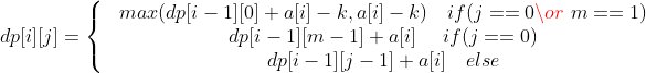 dp[i][j]=\left\{\begin{matrix} & max(dp[i-1][0]+a[i]-k,a[i]-k)\quad if(j==0 \or\ m==1 )\\ & dp[i-1][m-1]+a[i]\quad\ if(j==0) \\ & dp[i-1][j-1]+a[i] \quad else \end{matrix}\right.