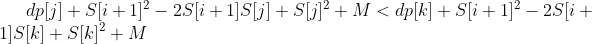 dp[j]+S[i+1]^2-2S[i+1]S[j]+S[j]^2+M<dp[k]+S[i+1]^2-2S[i+1]S[k]+S[k]^2+M