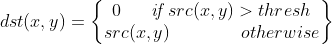 dst(x,y) = \begin{Bmatrix} 0 \ \ \ \ \ \textit{if} \ src(x,y) > thresh \\ src(x,y) \ \ \ \ \ \ \ \ \ \ \ \ otherwise \end{matrix}