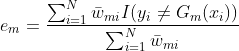 e{_{m}}=\frac{\sum_{i=1}^{N}\bar{w}{_{mi}}I(y{_{i}}\neq G{_{m}}(x{_{i}}))}{\sum_{i=1}^{N}\bar{w}{_{mi}}}