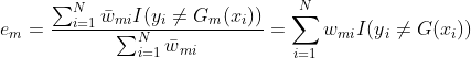 e{_{m}}=\frac{\sum_{i=1}^{N}\bar{w}{_{mi}}I(y{_{i}}\neq G{_{m}}(x{_{i}}))}{\sum_{i=1}^{N}\bar{w}{_{mi}}}=\sum_{i=1}^{N}w{_{mi}}I(y{_{i}}\neq G(x{_{i}}))