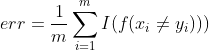 err = \frac{1}{m}\sum_{i=1}^{m}I(f(x_{i}\neq y_{i})))