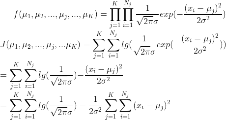 f(\mu_1,\mu_2,...,\mu_j,...,\mu_K)=\prod_{j=1}^{K}{\prod_{i=1}^{N_j}{\frac{1}{\sqrt{2\pi}\sigma}exp({-\frac{(x_i-\mu_j)^2} {2\sigma^2}})}}\\ J(\mu_1,\mu_2,...,\mu_j,...\mu_K)=\sum_{j=1}^{K}{\sum_{i=1}^{N_j}{lg(\frac{1}{\sqrt{2\pi}\sigma}exp({-\frac{(x_i-\mu_j)^2} {2\sigma^2}})})}\\ =\sum_{j=1}^{K}{\sum_{i=1}^{N_j}{lg(\frac{1}{\sqrt{2\pi}\sigma}){-\frac{(x_i-\mu_j)^2} {2\sigma^2}}}}\\ =\sum_{j=1}^{K}{\sum_{i=1}^{N_j}{lg(\frac{1}{\sqrt{2\pi}\sigma})}}-\frac{1}{2\sigma^2}\sum_{j=1}^{K}{\sum_{i=1}^{N_j}{(x_i-\mu_j)^2}}