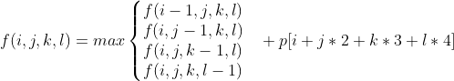 f(i,j,k,l)=max\left\{\begin{matrix} f(i-1,j,k,l) & \\ f(i,j-1,k,l)& \\ f(i,j,k-1,l)& \\ f(i,j,k,l-1)& \end{matrix}\right.+p[i+j*2+k*3+l*4]