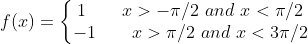f(x) = \left\{\begin{matrix} 1 \qquad x > -\pi/2 \ and \ x < \pi/2\\ -1 \qquad x > \pi/2 \ and \ x < 3\pi/2 \end{matrix}\right.