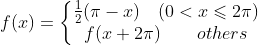f(x)=\left\{\begin{matrix} \frac{1}{2}(\pi - x) \quad (0<x\leqslant 2\pi)\\ f(x+2\pi) \qquad others \end{matrix}\right.