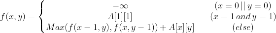 f(x, y) = \left\{\begin{matrix} -\infty & & (x = 0\, || \,y = 0 )\\ A[1][1]& & (x = 1 \,and\,y = 1)\\ Max(f(x-1,y),f(x, y-1)) + A[x][y]& &(else) \end{matrix}\right.