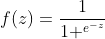 f(z)= \frac{1}{1+^{{e}^{-z}}}