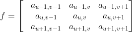 f=\begin{bmatrix} &a_{u-1,v-1} &a_{u-1,v} &a_{u-1,v+1}\\ &a_{u,v-1} &a_{u,v} &a_{u,v+1} \\ &a_{u+1,v-1} &a_{u+1,v} &a_{u+1,v+1} \end{bmatrix}