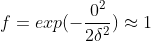 f=exp(-\frac{0^{2}}{2\delta^{2}})\approx 1