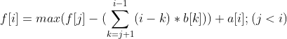 f[i]=max(f[j]-(sum_{k=j+1}^{i-1}(i-k)*b[k]))+a[i];(j<i)