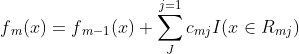 f{_{m}}(x)=f{_{m-1}}(x)+sum_{J}^{j=1}c{_{mj}}I(xin R{_{mj}})