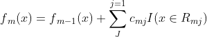 f{_{m}}(x)=f{_{m-1}}(x)+sum_{J}^{j=1}c{_{mj}}I(xin R{_{mj}})