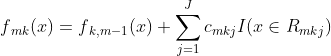 f{_{mk}}(x)=f{_{k,m-1}}(x)+sum_{j=1}^{J}c{_{mkj}}I(xin R{_{mkj}})