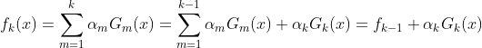 f_{k}(x)=\sum_{m=1}^{k}\alpha _{m}G_{m}(x)=\sum_{m=1}^{k-1}\alpha _{m}G_{m}(x)+\alpha _{k}G_{k}(x)=f_{k-1}+\alpha _{k}G_{k}(x)