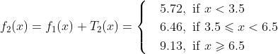 f_2(x)=f_1(x)+T_2(x)=\begin{cases} &5.72, \text{ if } x<3.5 \\ &6.46, \text{ if } 3.5\leqslant x<6.5 \\ &9.13, \text{ if } x\geqslant 6.5 \end{cases}