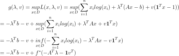 g(\lambda,v)=\underset{x \in D}{sup}L(x,\lambda,v)=\underset{x \in D}{sup}(\sum _{i=1}^nx_ilog(x_i)+\lambda^T(Ax-b)+v(\boldsymbol{1}^Tx-1))\\ =-\lambda^Tb-v+\underset{x \in D}{sup}(\sum _{i=1}^nx_ilog(x_i)+\lambda^TAx+v\boldsymbol{1}^Tx)\\ =-\lambda^Tb-v+\underset{x \in D}{inf}(-\sum _{i=1}^nx_ilog(x_i)-\lambda^TAx-v\boldsymbol{1}^Tx)\\ =-\lambda^Tb-v+f^*(-A^T\lambda-\boldsymbol{1}v^T)