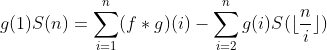 g(1)S(n)=\sum\limits_{i=1}^{n}(f*g)(i) - \sum \limits _{i=2}^{n} g(i) S(\lfloor \frac{n}{i} \rfloor)
