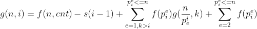 g(n, i)=f(n,cnt)-s(i-1)+\sum_{e=1,k>i}^{p_i^{e}<=n}f(p_i^e)g(\frac{n}{p_e^i}, k)+\sum_{e=2}^{p_i^e<=n}f(p_i^e)