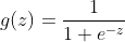 g(z) = frac{1}{1+e^{-z}}