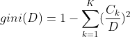 gini(D)=1-\sum_{k=1}^{K}(\frac{C_{k}}{D})^{2}