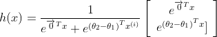 h(x)=\frac{1}{e^{\overrightarrow{0}^{T} x}+e^{\left(\theta_{2}-\theta_{1}\right)^{T} x^{(i)}}} \left[ \begin{array}{c}{e^{\overrightarrow{0}^{T} x}} \\ {e^{\left(\theta_{2}-\theta_{1}\right)^{T} x} ]}\end{array}\right]