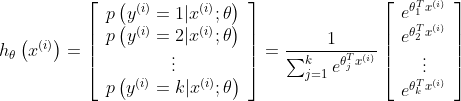 h_{\theta}\left(x^{(i)}\right)=\left[ \begin{array}{c}{p\left(y^{(i)}=1 | x^{(i)} ; \theta\right)} \\ {p\left(y^{(i)}=2 | x^{(i)} ; \theta\right)} \\ {\vdots} \\ {p\left(y^{(i)}=k | x^{(i)} ; \theta\right)}\end{array}\right]=\frac{1}{\sum_{j=1}^{k} e^{\theta_{j}^{T} x^{(i)}}} \left[ \begin{array}{c}{e^{\theta_{1}^{T} x^{(i)}}} \\ {e^{\theta_{2}^{T} x^{(i)}}} \\ {\vdots} \\ {e^{\theta_{k}^{T} x^{(i)}}}\end{array}\right]