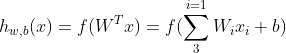 h_{w,b}(x)=f(W^{^{T}}x)=f(\sum_{3}^{i=1}W_{i}x_{i}+b)