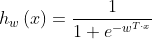 h_{w}\left ( x \right )=\frac{1}{1+e^{-w^{T\cdot x}}}
