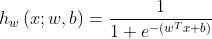 h_w\left(x;w,b\right ) = \frac{1}{1 + e^{-(w^ T x + b)}}