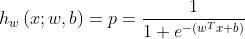 h_w\left(x;w,b\right )= p = \frac{1}{1+e^{-(w^{T} x+b)}}